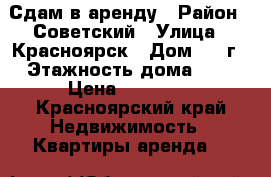 Сдам в аренду › Район ­ Советский › Улица ­ Красноярск › Дом ­ 28г › Этажность дома ­ 9 › Цена ­ 15 000 - Красноярский край Недвижимость » Квартиры аренда   